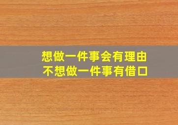 想做一件事会有理由 不想做一件事有借口